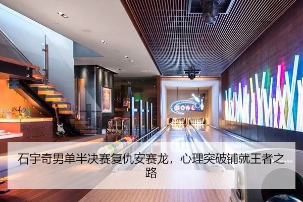 石宇奇男单半决赛复仇安赛龙，心理突破铺就王者之路